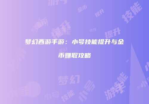 梦幻西游手游：小号技能提升与金币赚取攻略