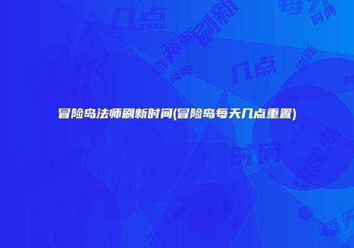 冒险岛法师刷新时间(冒险岛每天几点重置)
