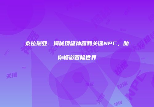 泰拉瑞亚：揭秘顶级神器和关键NPC，助你畅游冒险世界
