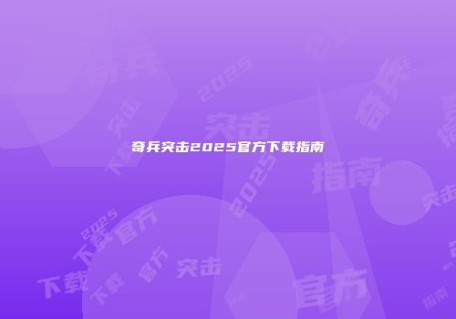 奇兵突击2025官方下载指南
