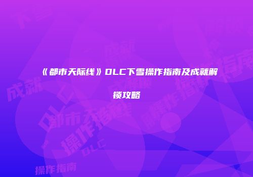 《都市天际线》DLC下雪操作指南及成就解锁攻略