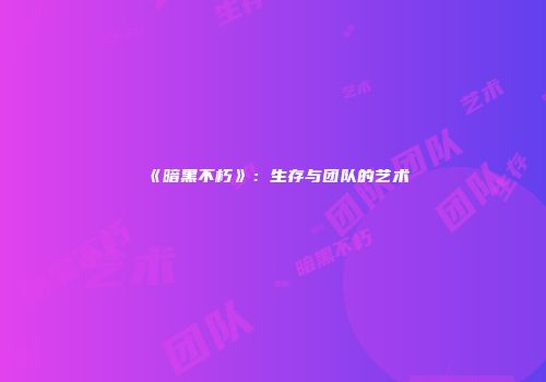 《暗黑不朽》：生存与团队的艺术