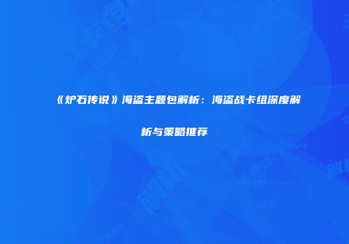 《炉石传说》海盗主题包解析：海盗战卡组深度解析与策略推荐