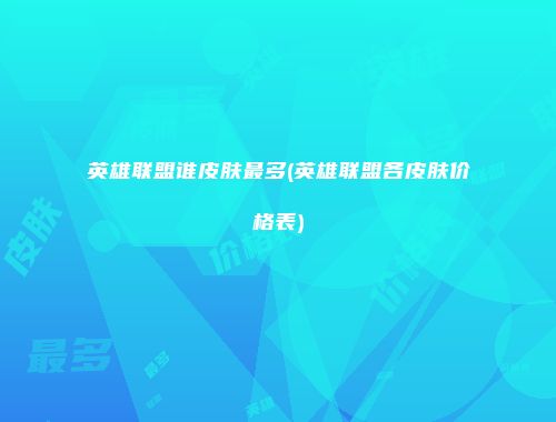 英雄联盟谁皮肤最多(英雄联盟各皮肤价格表)