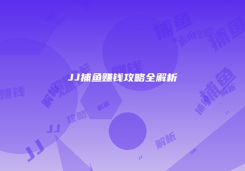 JJ捕鱼赚钱攻略全解析