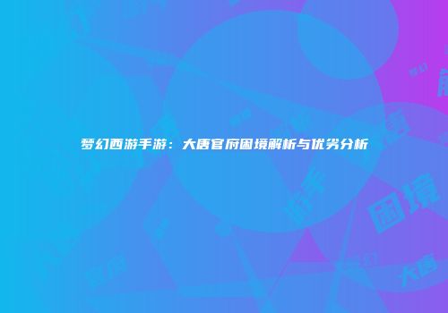 梦幻西游手游：大唐官府困境解析与优劣分析