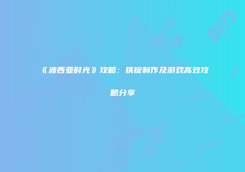 《波西亚时光》攻略：铁锭制作及游戏高效攻略分享