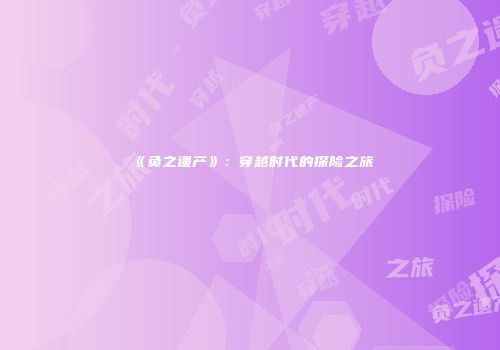 《负之遗产》：穿越时代的探险之旅
