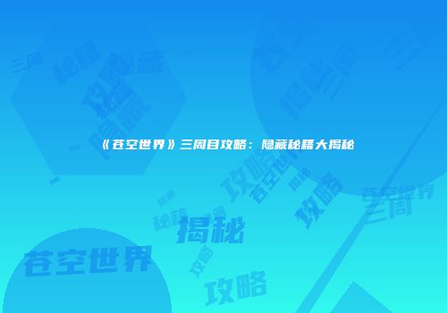 《苍空世界》三周目攻略：隐藏秘籍大揭秘