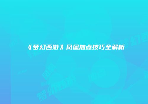 《梦幻西游》凤凰加点技巧全解析