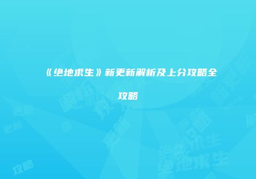 《绝地求生》新更新解析及上分攻略全攻略