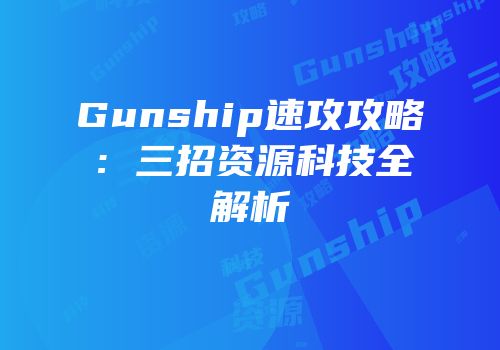 Gunship速攻攻略:三招资源科技全解析
