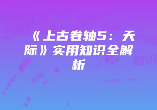 《上古卷轴5：天际》实用知识全解析