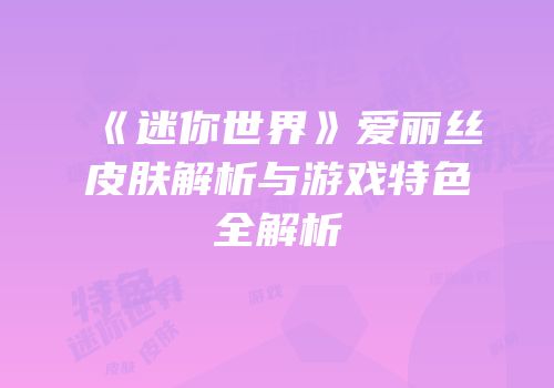 《迷你世界》爱丽丝皮肤解析与游戏特色全解析