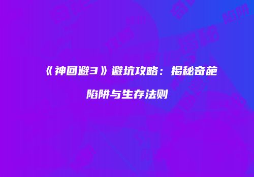 《神回避3》避坑攻略：揭秘奇葩陷阱与生存法则