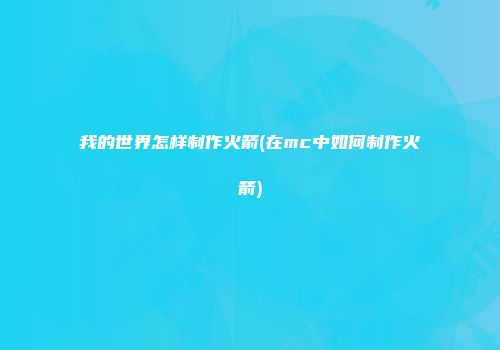 我的世界怎样制作火箭(在mc中如何制作火箭)