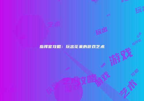 指挥官攻略：玩出花来的游戏艺术