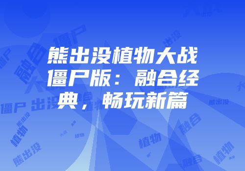熊出没植物大战僵尸版：融合经典，畅玩新篇