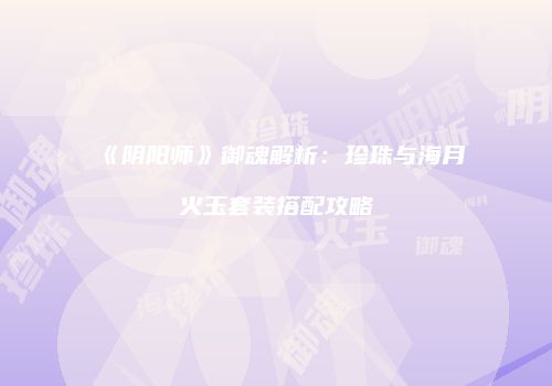 《阴阳师》御魂解析：珍珠与海月火玉套装搭配攻略