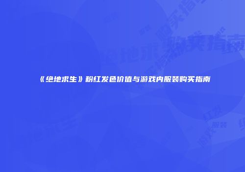 《绝地求生》粉红发色价值与游戏内服装购买指南