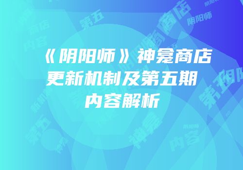 《阴阳师》神龛商店更新机制及第五期内容解析