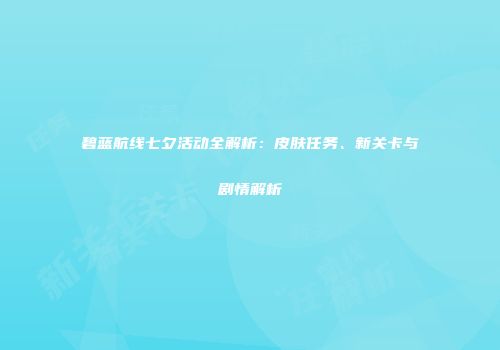 碧蓝航线七夕活动全解析：皮肤任务、新关卡与剧情解析