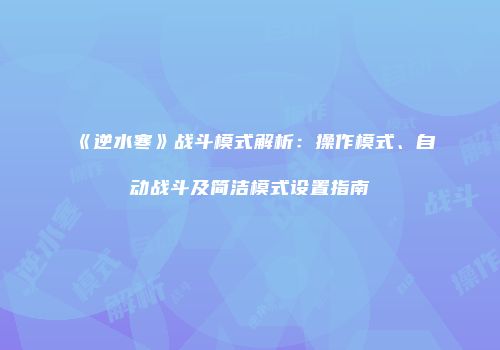 《逆水寒》战斗模式解析：操作模式、自动战斗及简洁模式设置指南