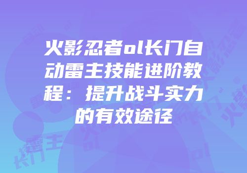 火影忍者ol长门自动雷主技能进阶教程：提升战斗实力的有效途径