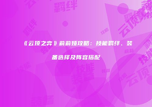 《云顶之弈》莉莉娅攻略：技能羁绊、装备选择及阵容搭配