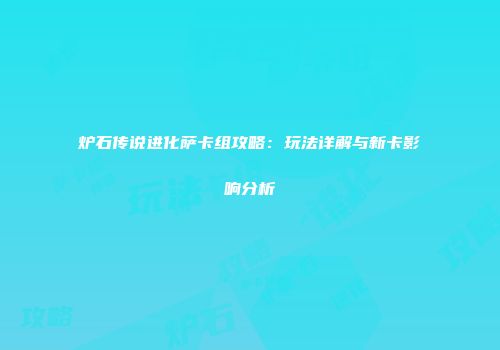 炉石传说进化萨卡组攻略：玩法详解与新卡影响分析