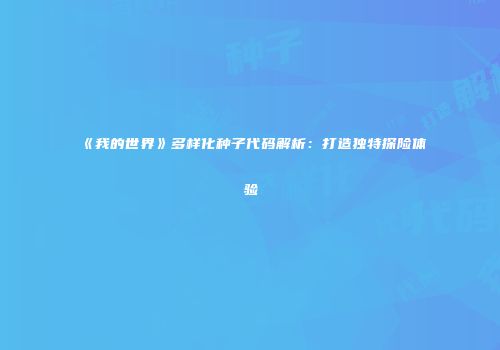 《我的世界》多样化种子代码解析：打造独特探险体验