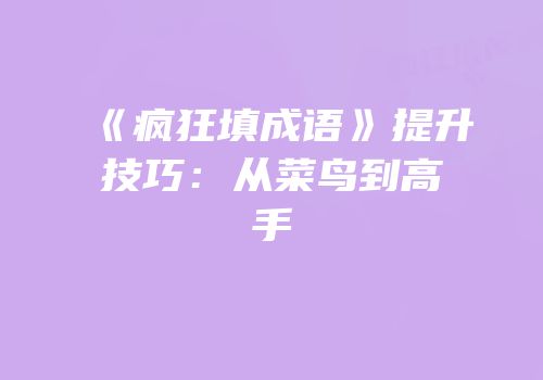 《疯狂填成语》提升技巧：从菜鸟到高手