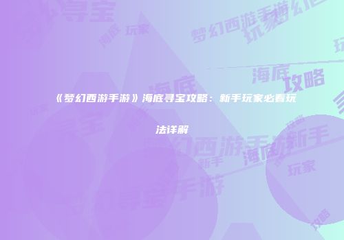 《梦幻西游手游》海底寻宝攻略：新手玩家必看玩法详解