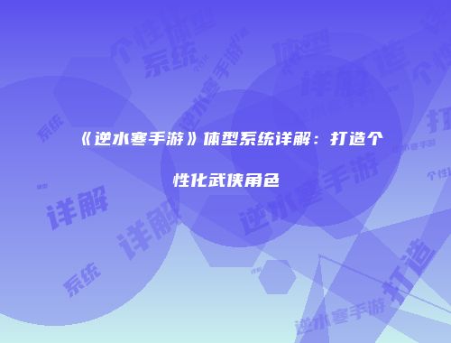 《逆水寒手游》体型系统详解：打造个性化武侠角色