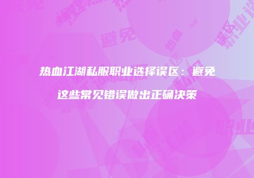 热血江湖私服职业选择误区:避免这些常见错误做出正确决策