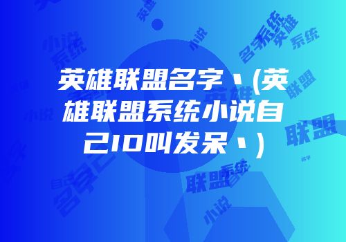 英雄联盟名字丶(英雄联盟系统小说自己ID叫发呆丶)