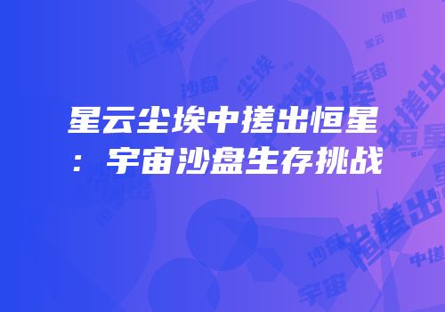 星云尘埃中搓出恒星：宇宙沙盘生存挑战