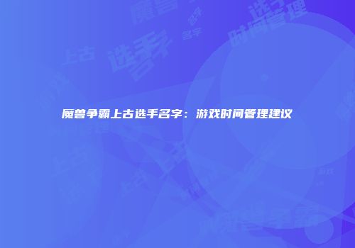 魔兽争霸上古选手名字：游戏时间管理建议