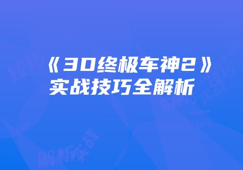 《3D终极车神2》实战技巧全解析