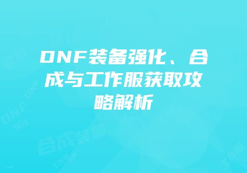 DNF装备强化、合成与工作服获取攻略解析