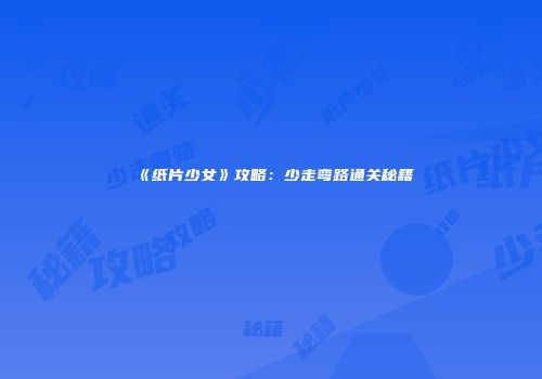 《纸片少女》攻略：少走弯路通关秘籍