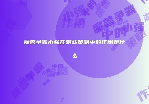 魔兽争霸小强在游戏策略中的作用是什么