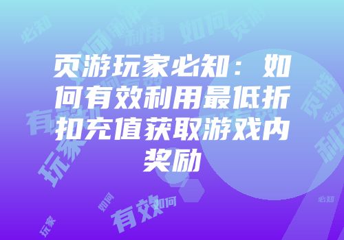 页游玩家必知：如何有效利用最低折扣充值获取游戏内奖励