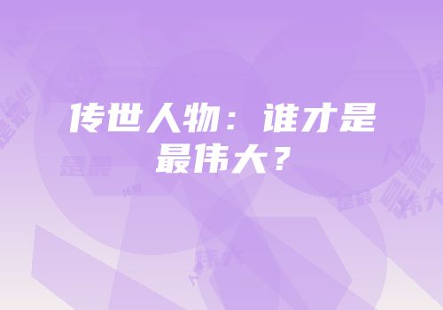 传世人物：谁才是最伟大？