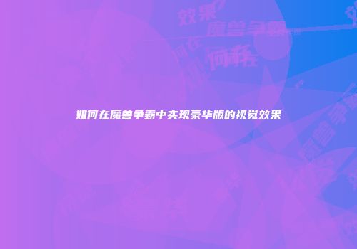 如何在魔兽争霸中实现豪华版的视觉效果