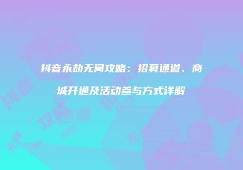 抖音永劫无间攻略：招募通道、商城开通及活动参与方式详解