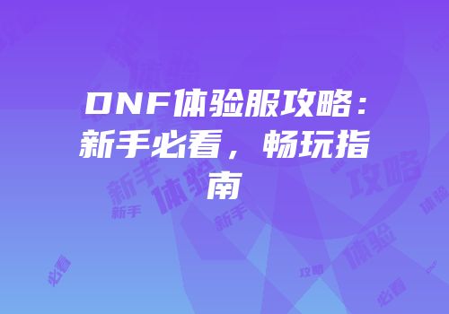 DNF体验服攻略：新手必看，畅玩指南