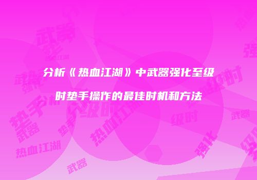 分析《热血江湖》中武器强化至级时垫手操作的最佳时机和方法