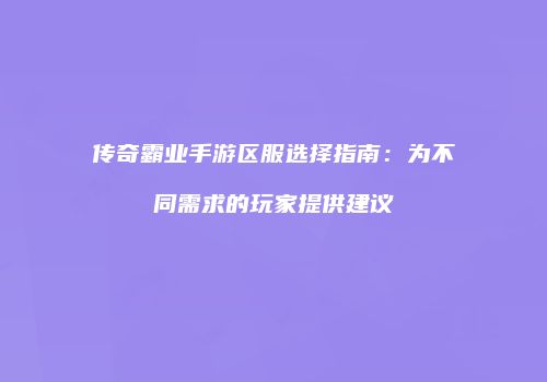 传奇霸业手游区服选择指南：为不同需求的玩家提供建议