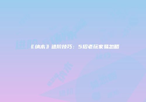 《纳木》进阶技巧：5招老玩家易忽略
